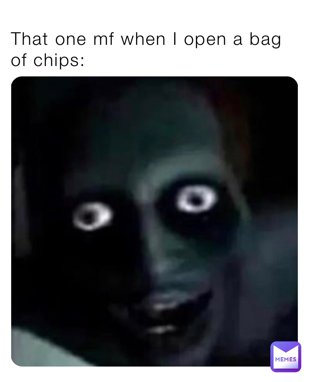 That one mf when I open a bag of chips: