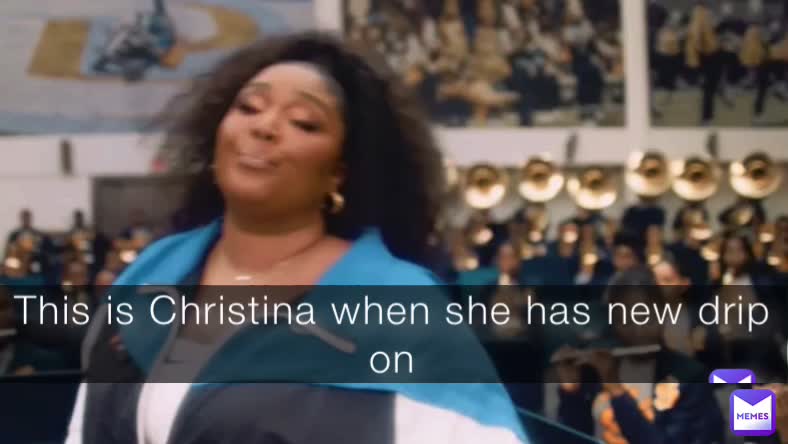 This is Christina when she has new drip on | @6rhw5nrtgj | Memes