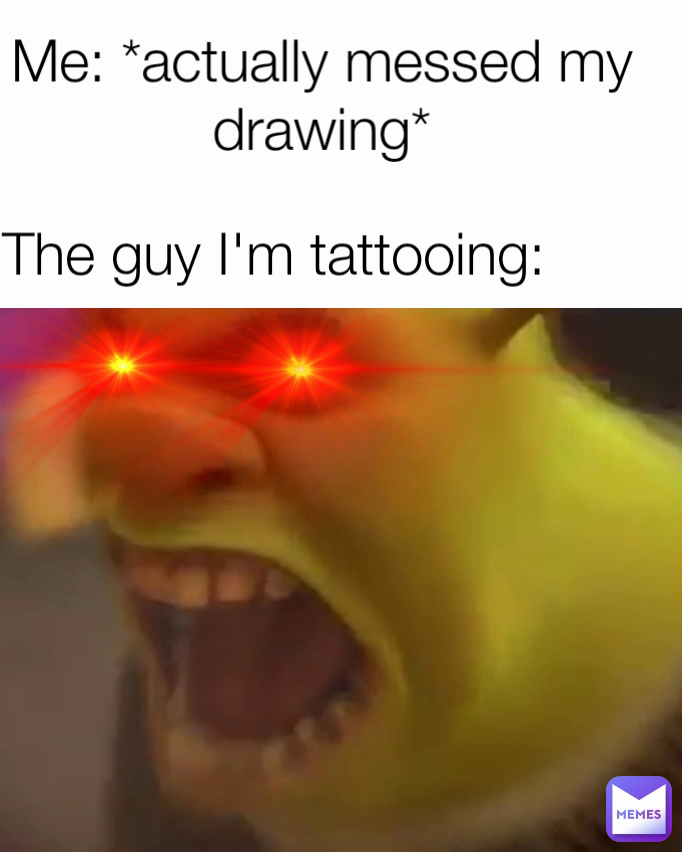 The guy I'm tattooing: Me: *actually messed my drawing*
