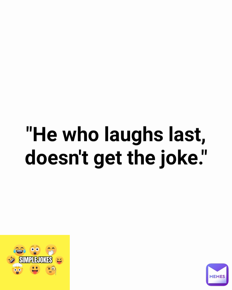 "He who laughs last, doesn't get the joke."