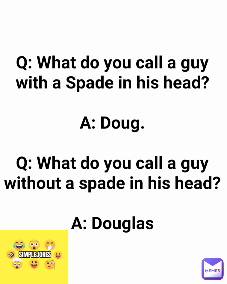 Q: What do you call a guy with a Spade in his head?

A: Doug.

Q: What do you call a guy without a spade in his head?

A: Douglas