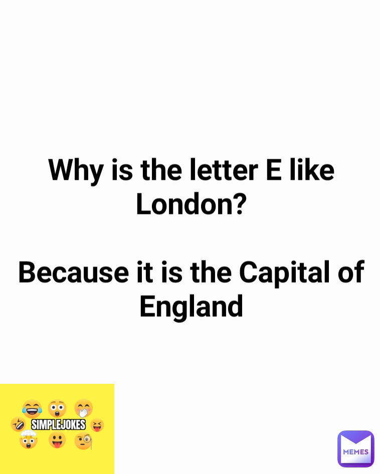 Why is the letter E like London?

Because it is the Capital of England