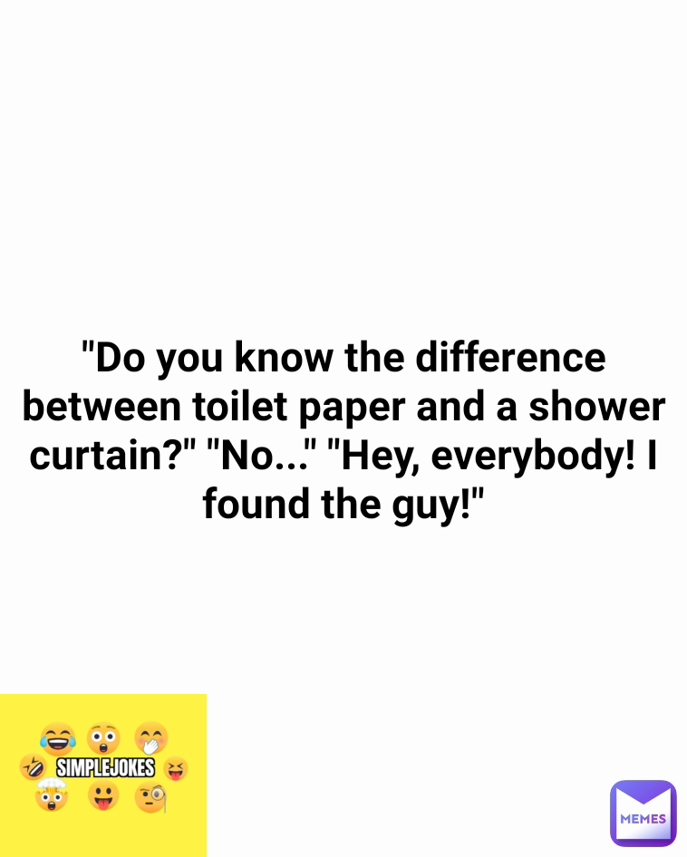 "Do you know the difference between toilet paper and a shower curtain?" "No..." "Hey, everybody! I found the guy!"