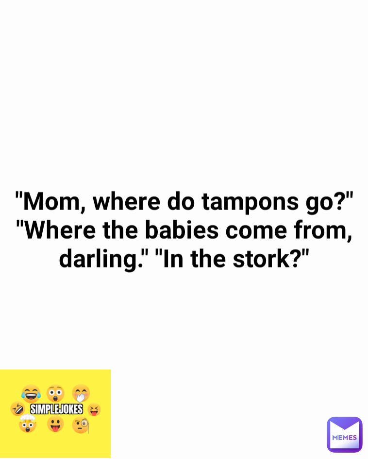 "Mom, where do tampons go?" "Where the babies come from, darling." "In the stork?"