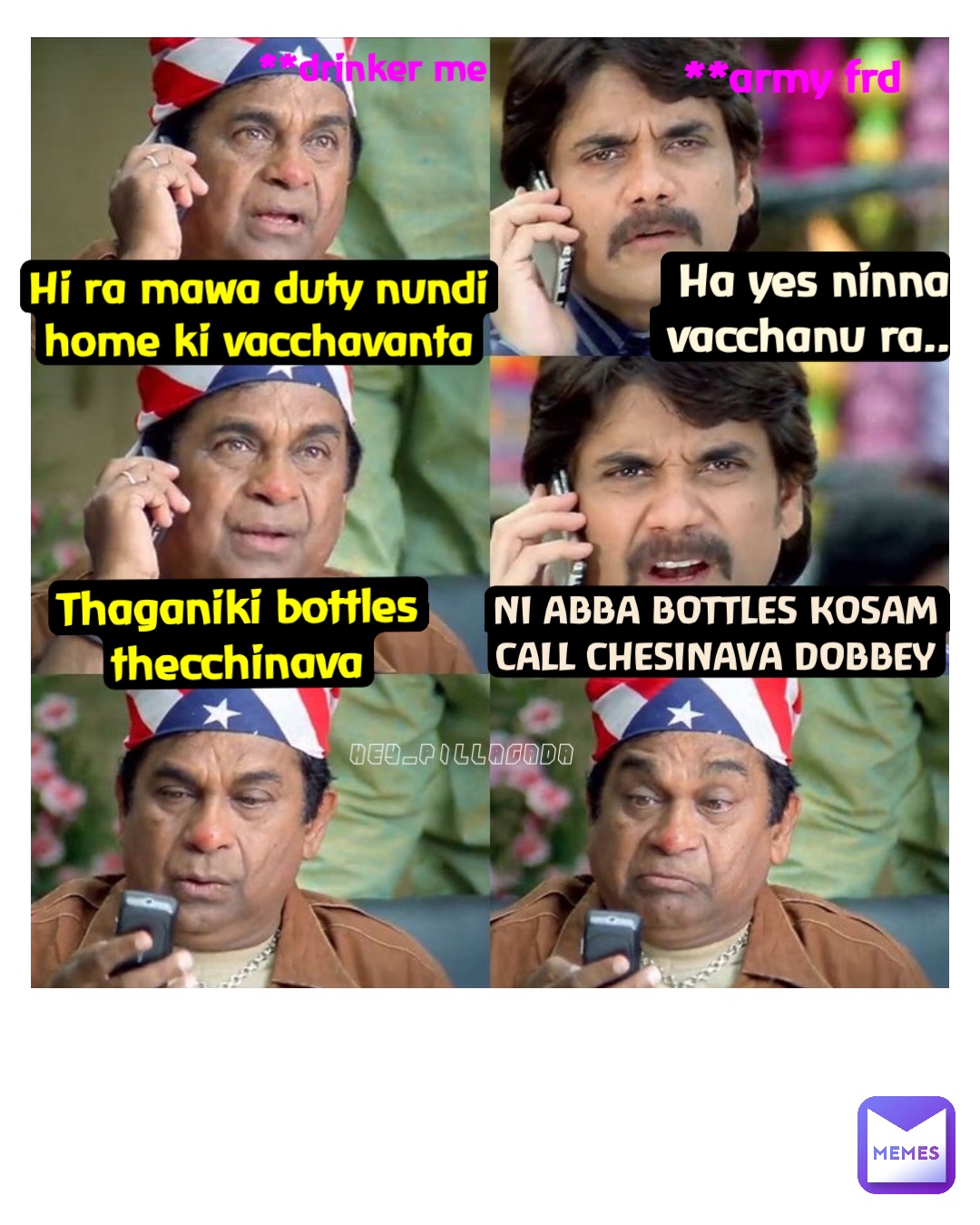 Hi ra mawa duty nundi home ki vacchavanta Thaganiki bottles thecchinava Ni abba bottles kosam call chesinava dobbey Ha yes ninna vacchanu ra.. **Drinker me **Army frd