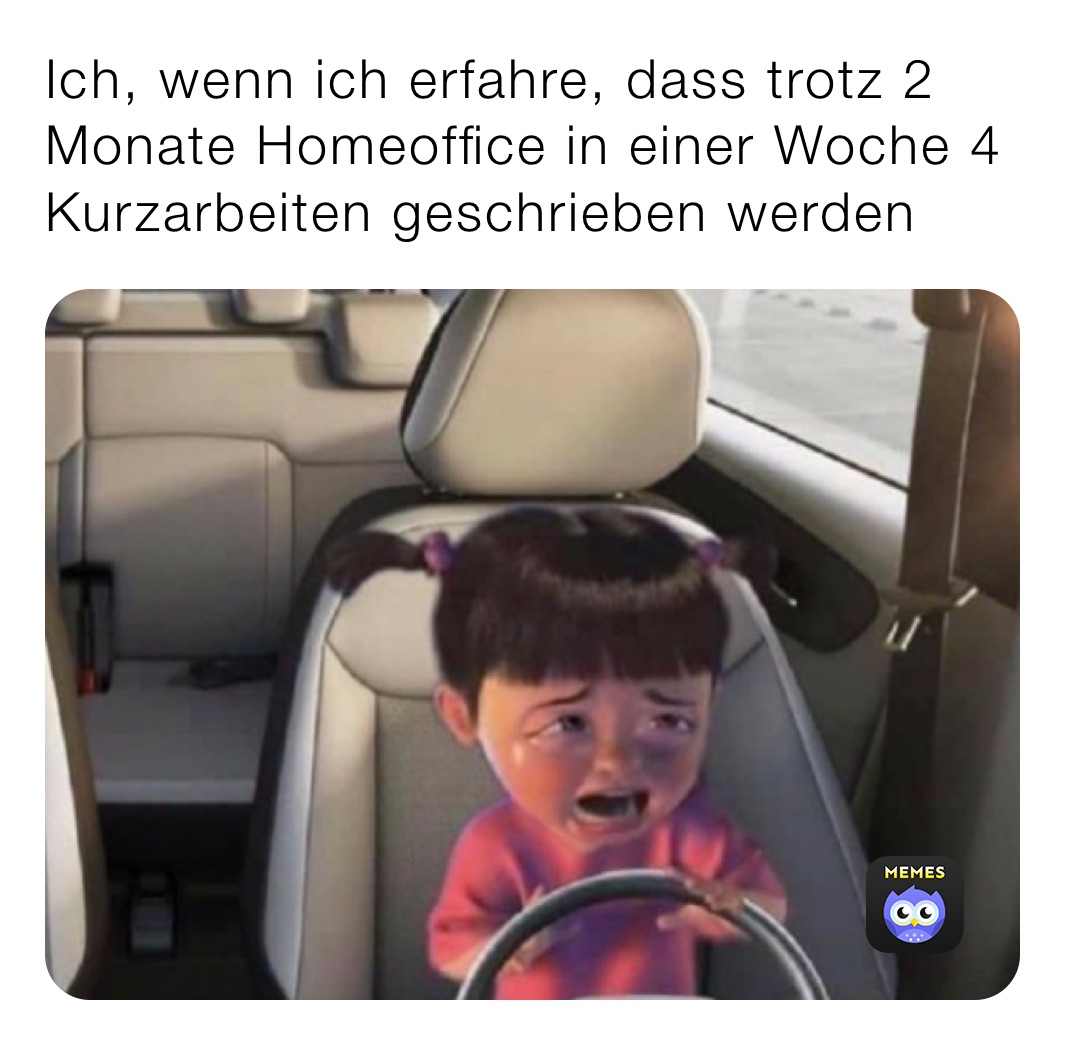 Ich, wenn ich erfahre, dass trotz 2 Monate Homeoffice in einer Woche 4 Kurzarbeiten geschrieben werden