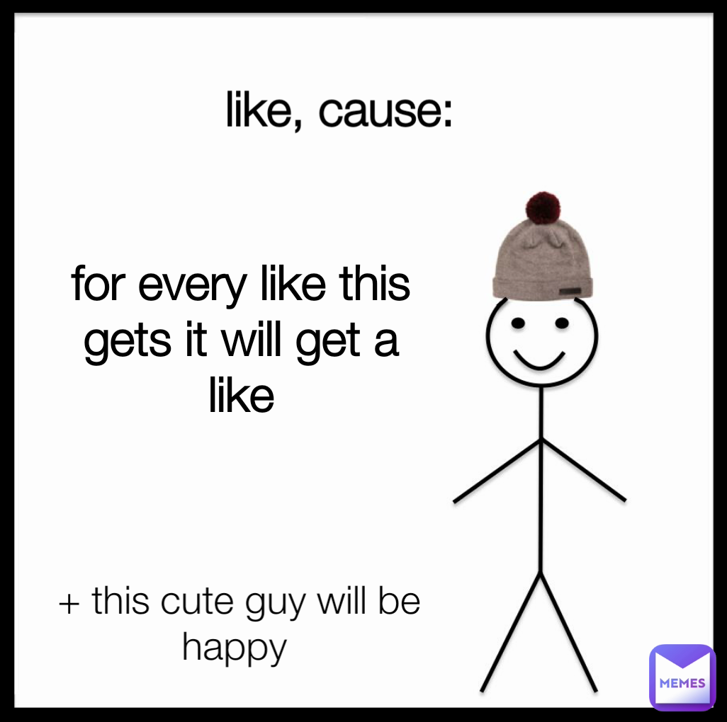 + this cute guy will be happy  for every like this gets it will get a like like, cause: