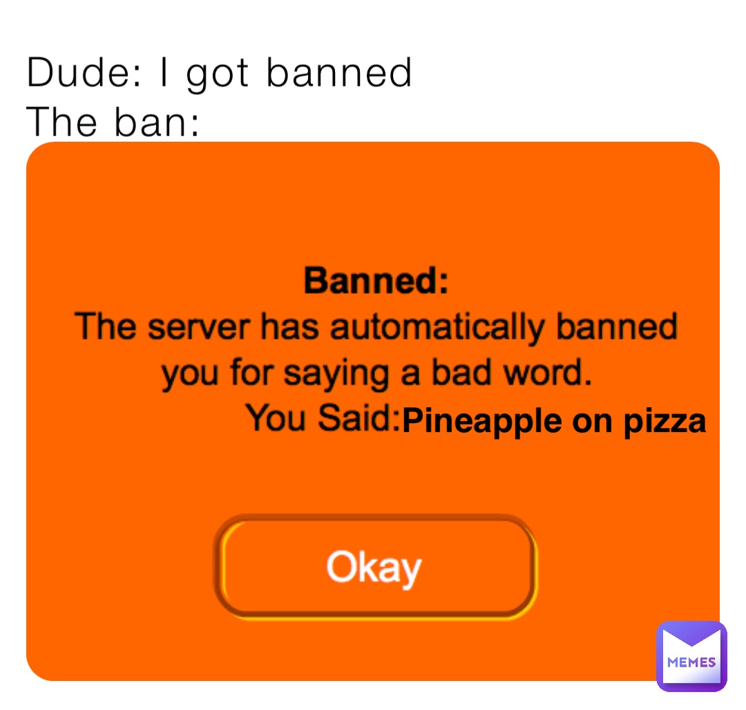 Dude: I got banned
The ban: Pineapple on pizza