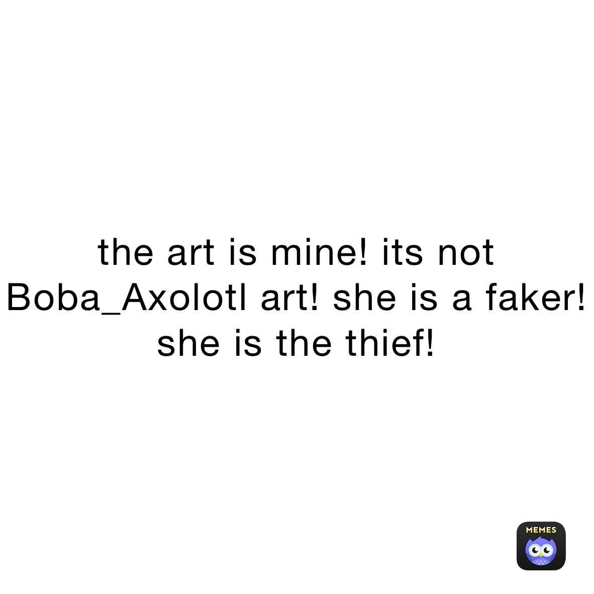 the art is mine! its not Boba_Axolotl art! she is a faker! she is the thief!