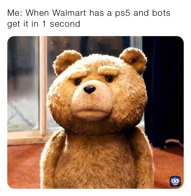 Me: When Walmart has a ps5 and bots get it in 1 second 