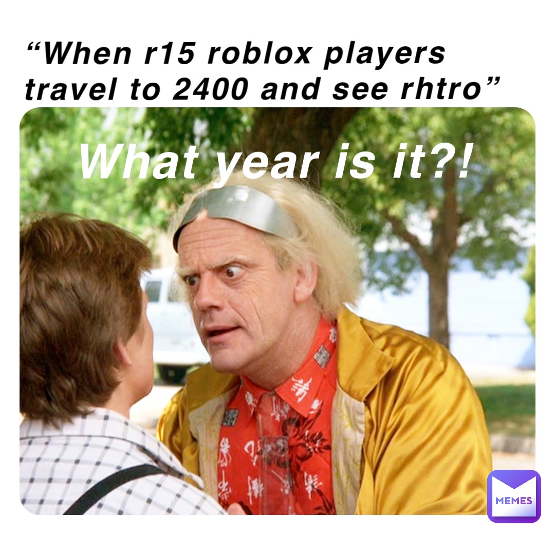 “When r15 roblox players travel to 2400 and see rhtro” What year is it?!