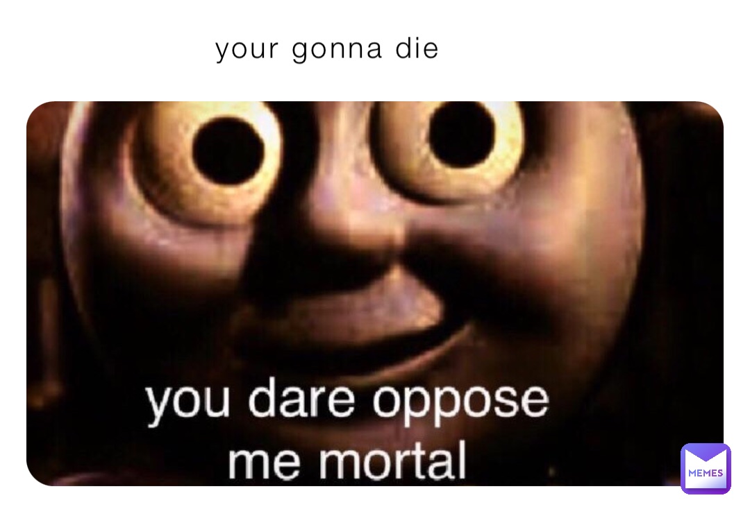 you gonna die meme