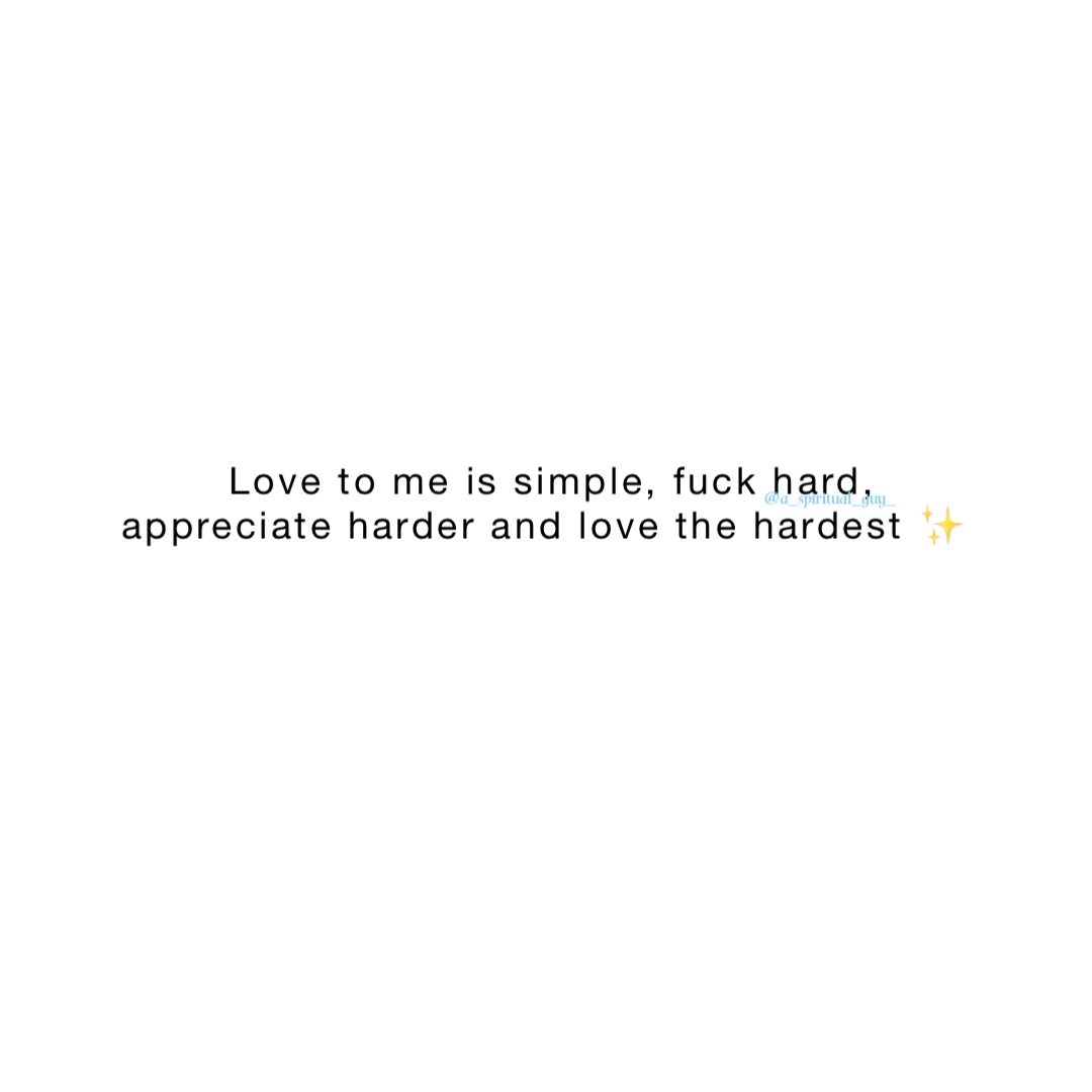 Love to me is simple, fuck hard, appreciate harder and love the hardest ✨ |  @Aspiritualguy | Memes