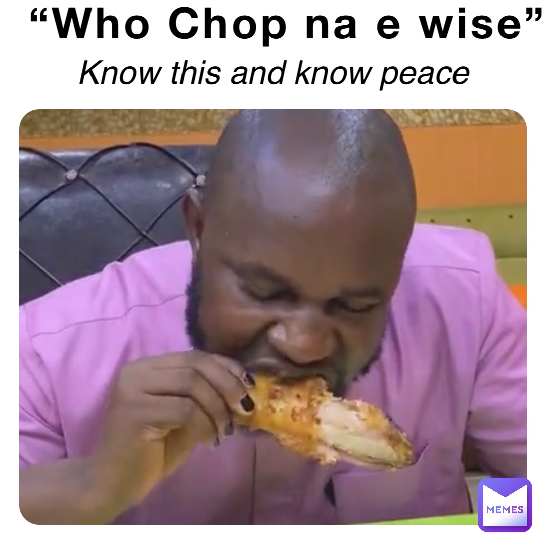 “Who Chop na e wise” Know this and know peace