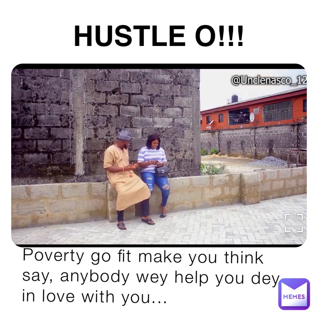 Poverty go fit make you think say, anybody wey help you dey in love with you... HUSTLE O!!!