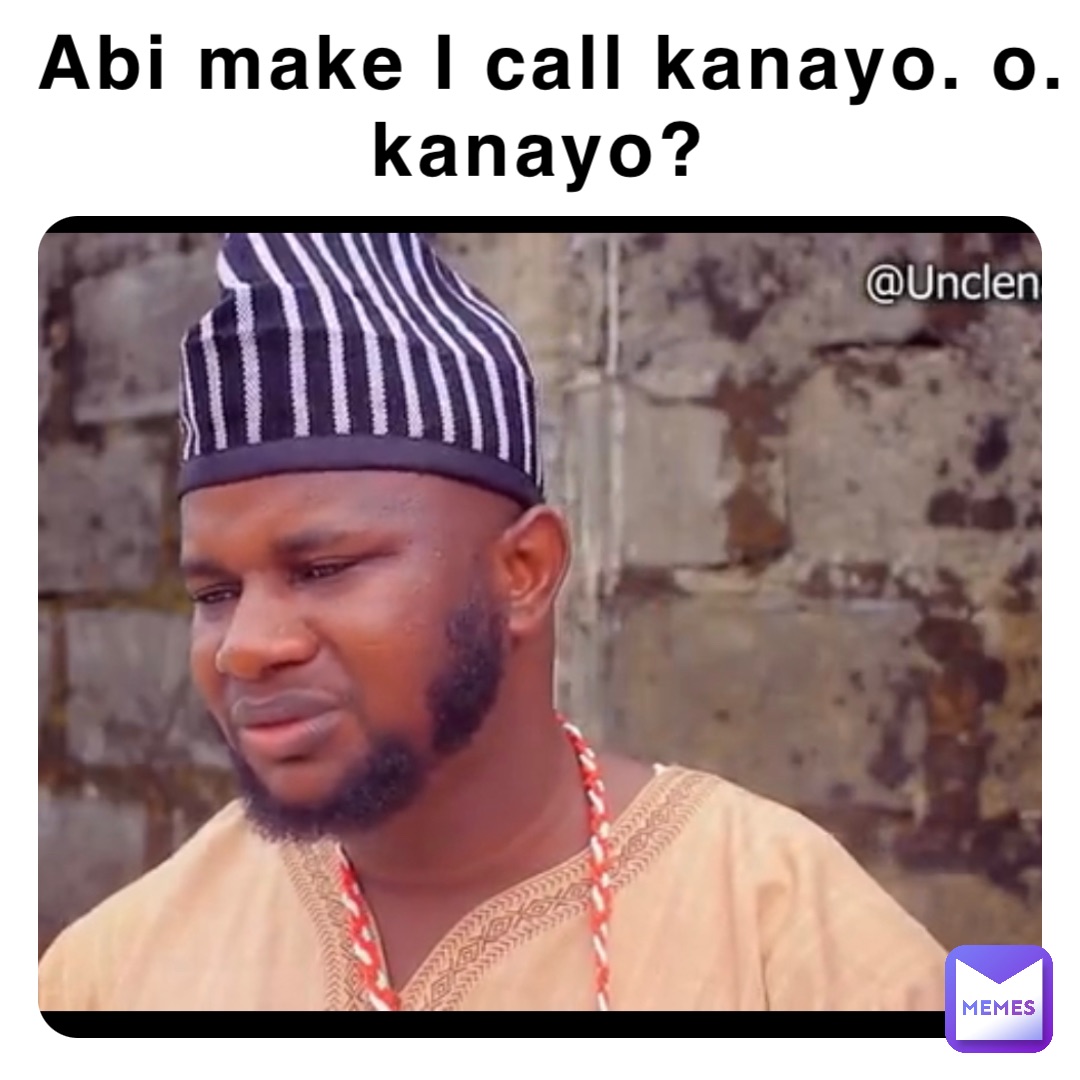 Abi make I call kanayo. o. kanayo?