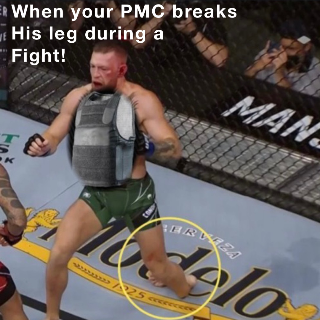 When your PMC breaks 
His leg during a 
Fight!