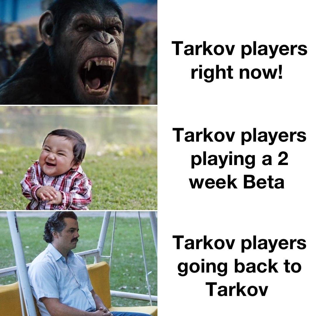 Tarkov players right now! Tarkov players playing a 2 week Beta Tarkov players going back to Tarkov