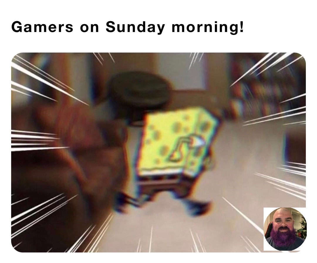 Gamers on Sunday morning!