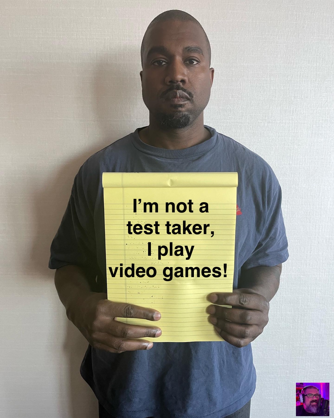 I’m not a 
test taker, 
I play 
video games!