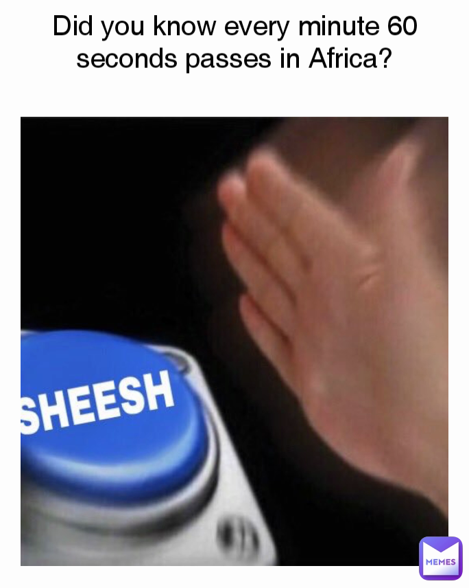Did You Know Every Minute 60 Seconds Passes In Africa R1CKSANCHEZ did-you-know-every-minute-60-seconds-passes-in-africa-r1cksanchez