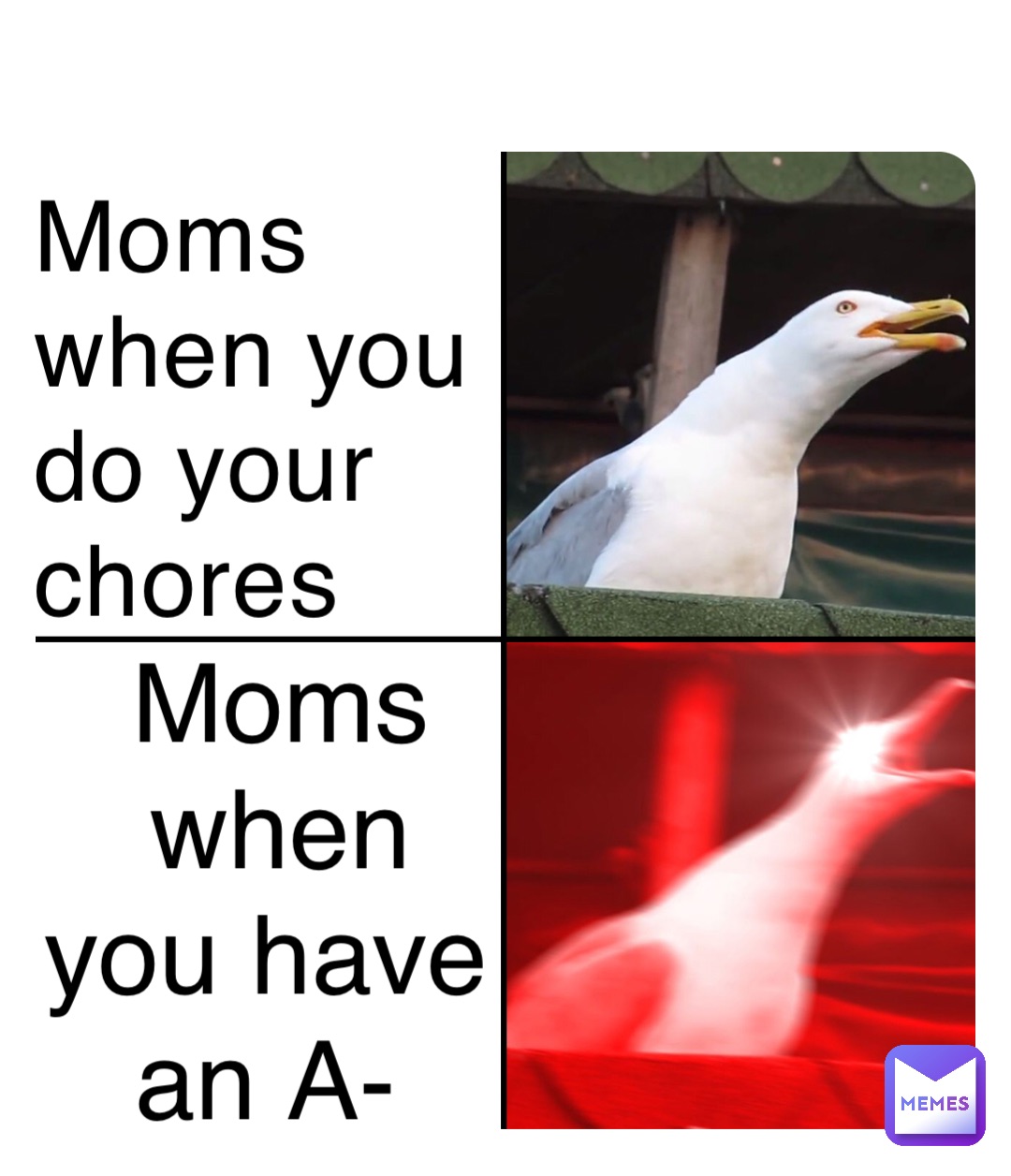 Moms when you do your chores Moms when you have an A-
