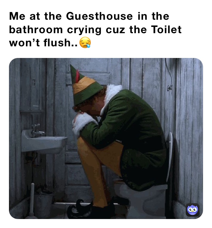 Me at the Guesthouse￼ in the bathroom crying cuz the Toilet￼ won’t flush..😪