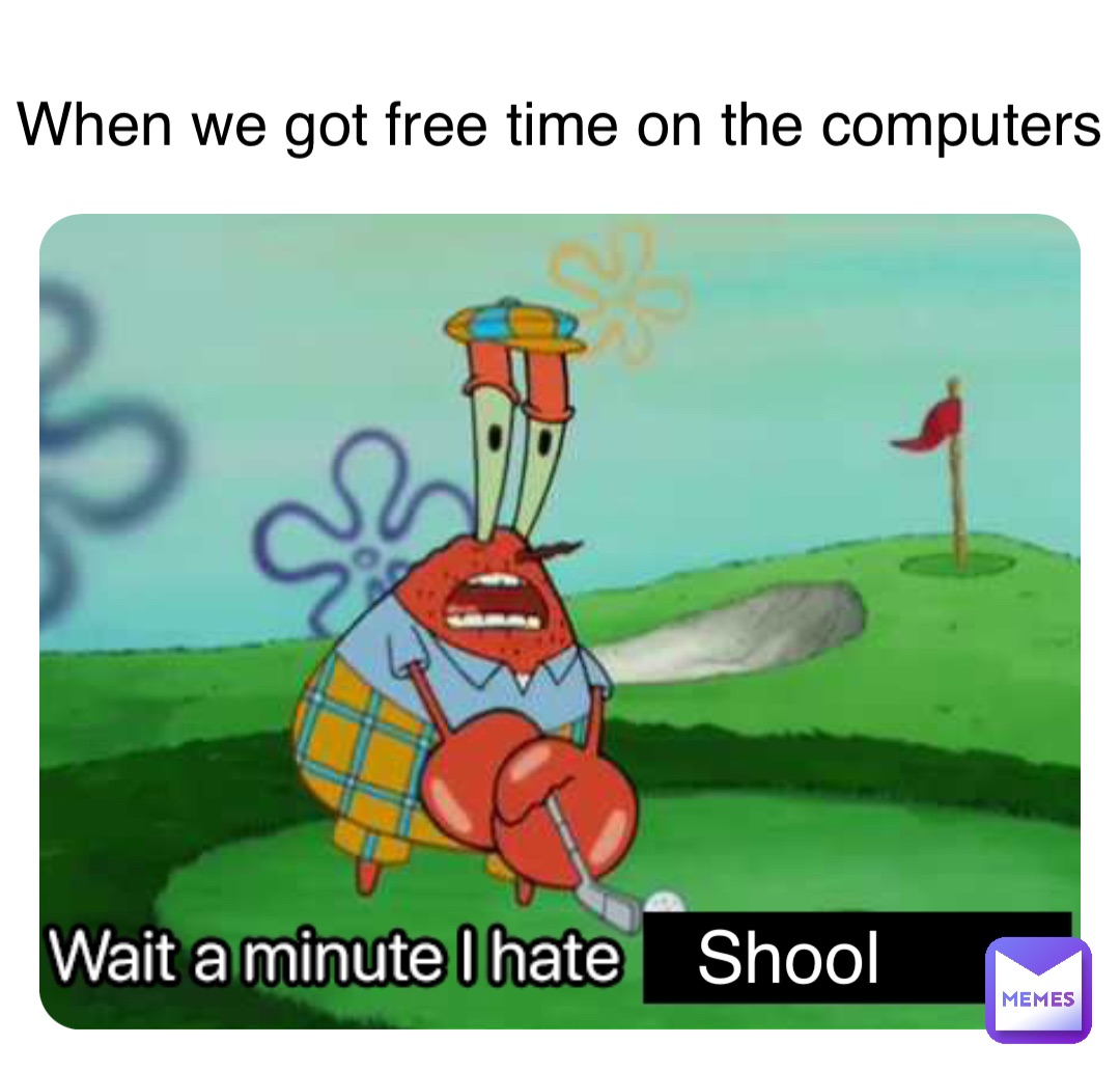 Shool When we got free time on the computers