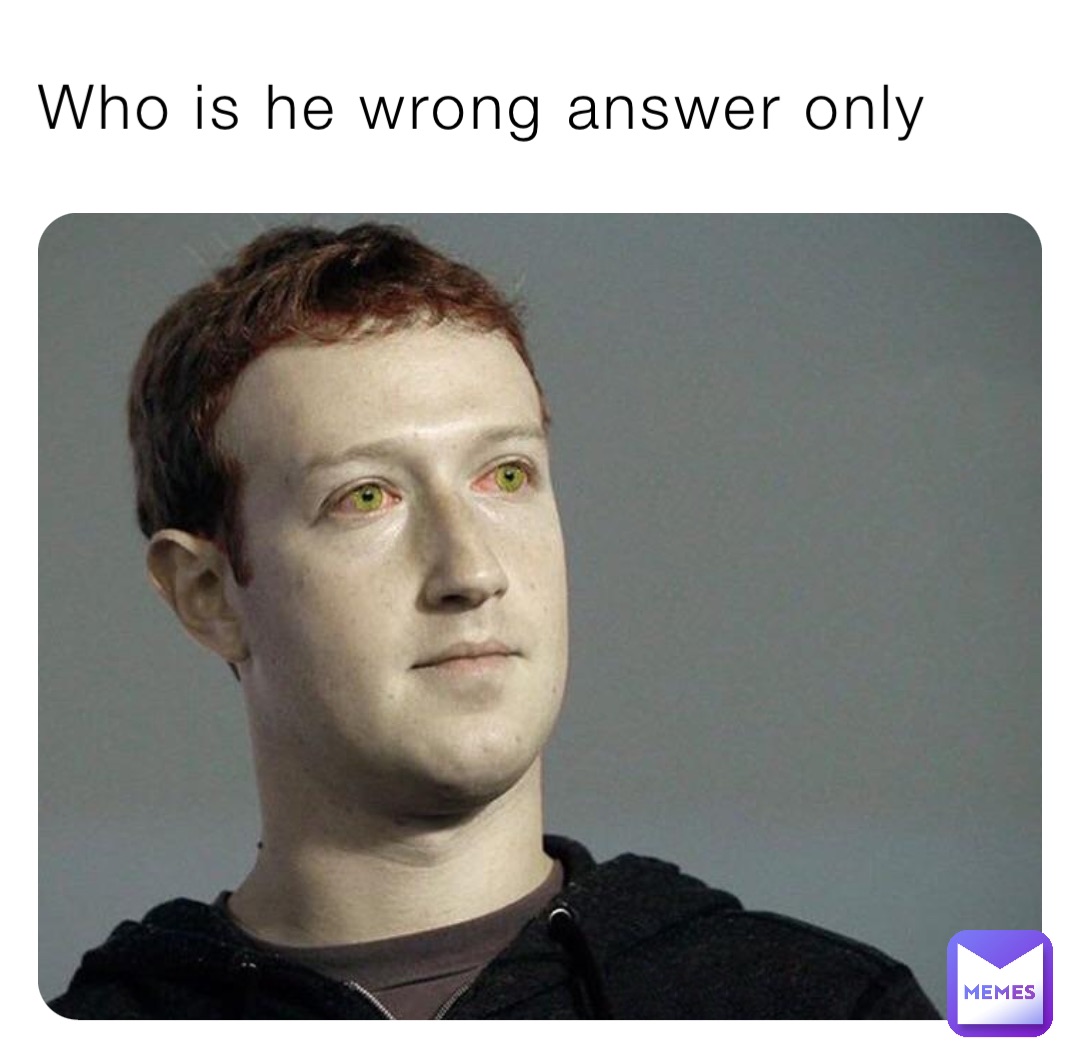 Who is he wrong answer only