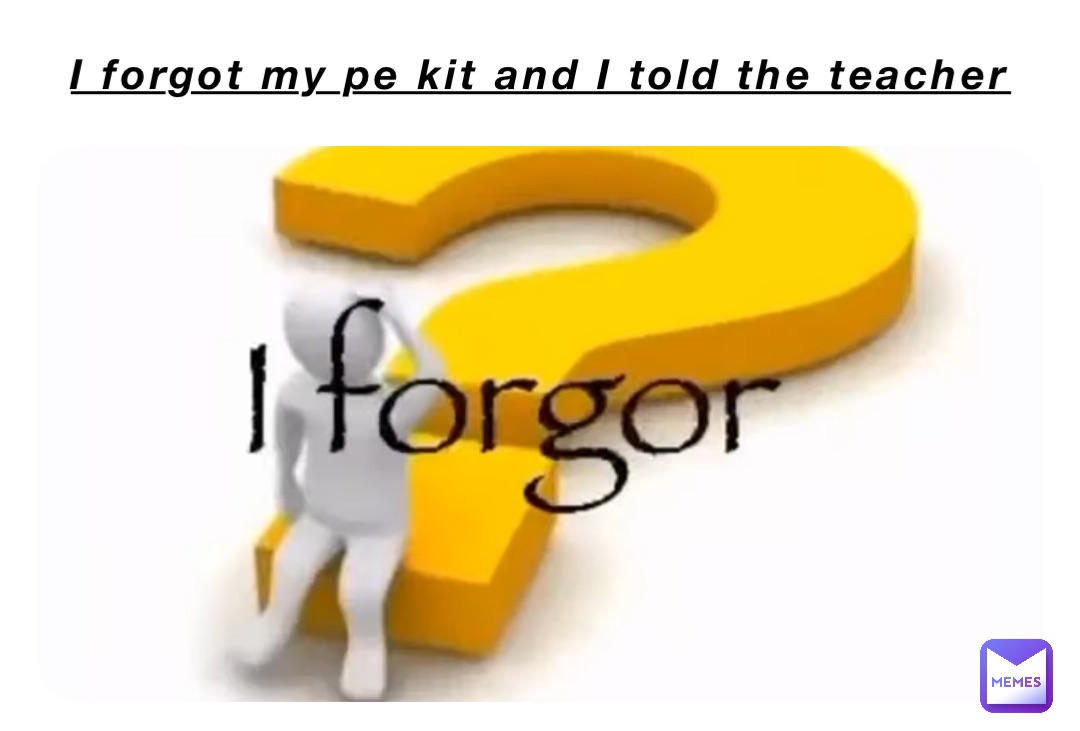 I forgot my pe kit and I told the teacher
