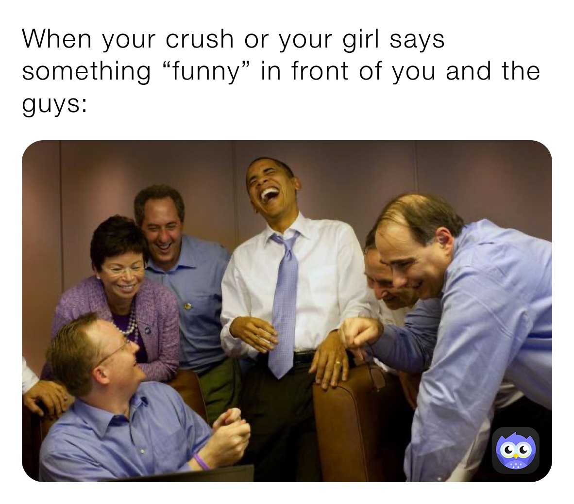 When your crush or your girl says something “funny” in front of you and the guys:
