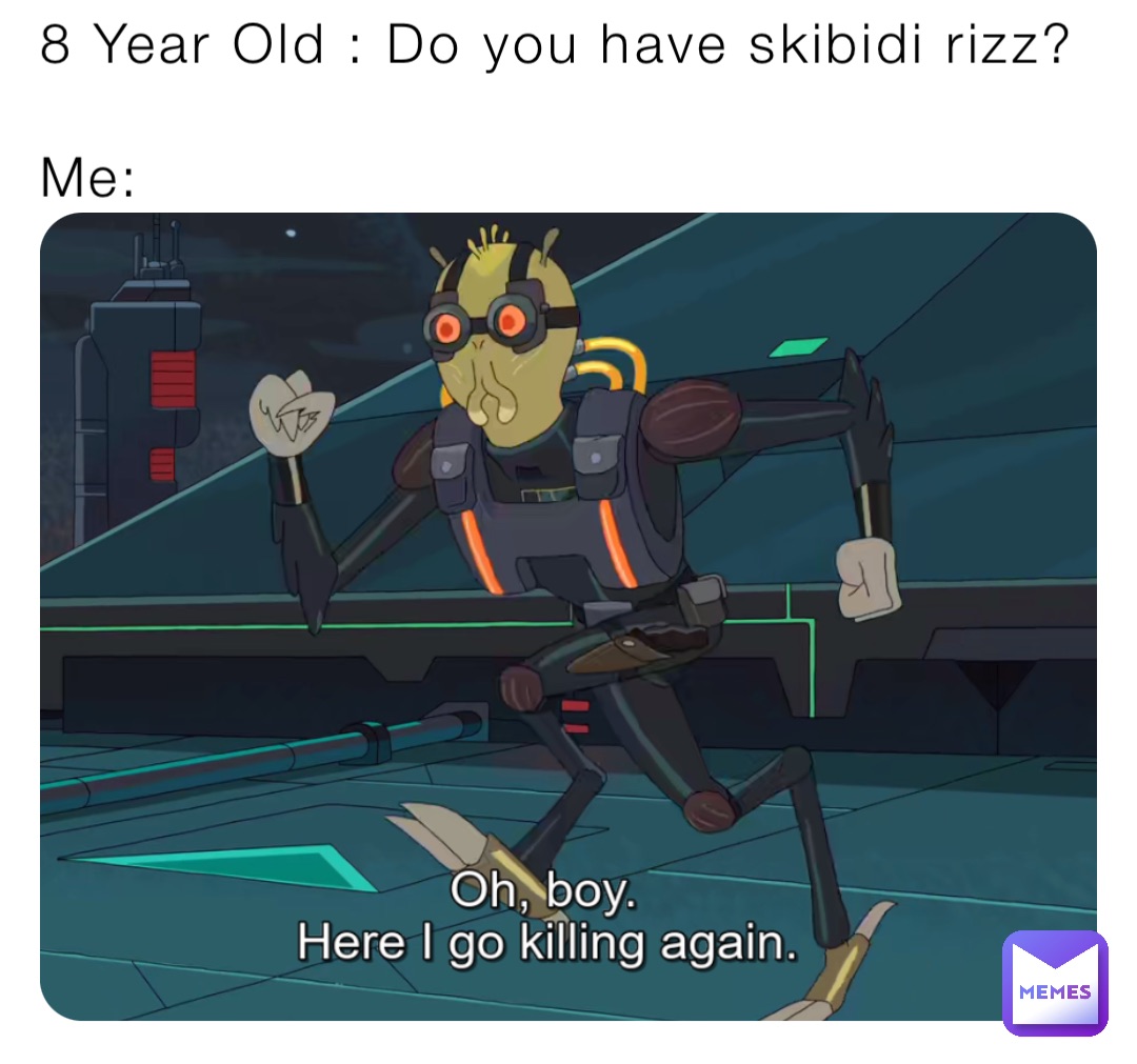 8 Year Old : Do you have skibidi rizz?

Me: