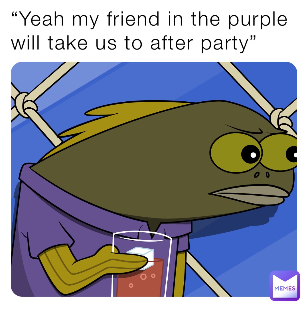 “Yeah my friend in the purple will take us to after party”