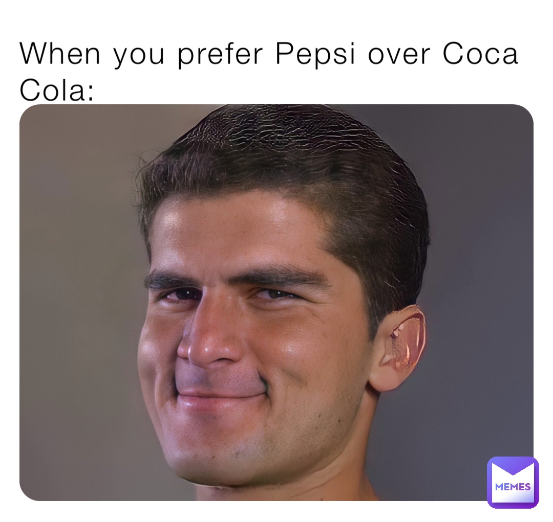 When you prefer Pepsi over Coca Cola: