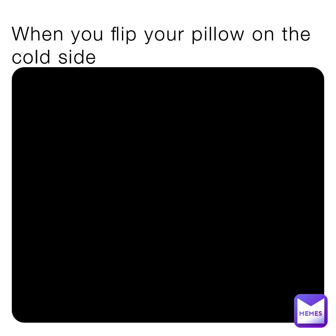 When you flip your pillow on the cold side mastermine73 Memes