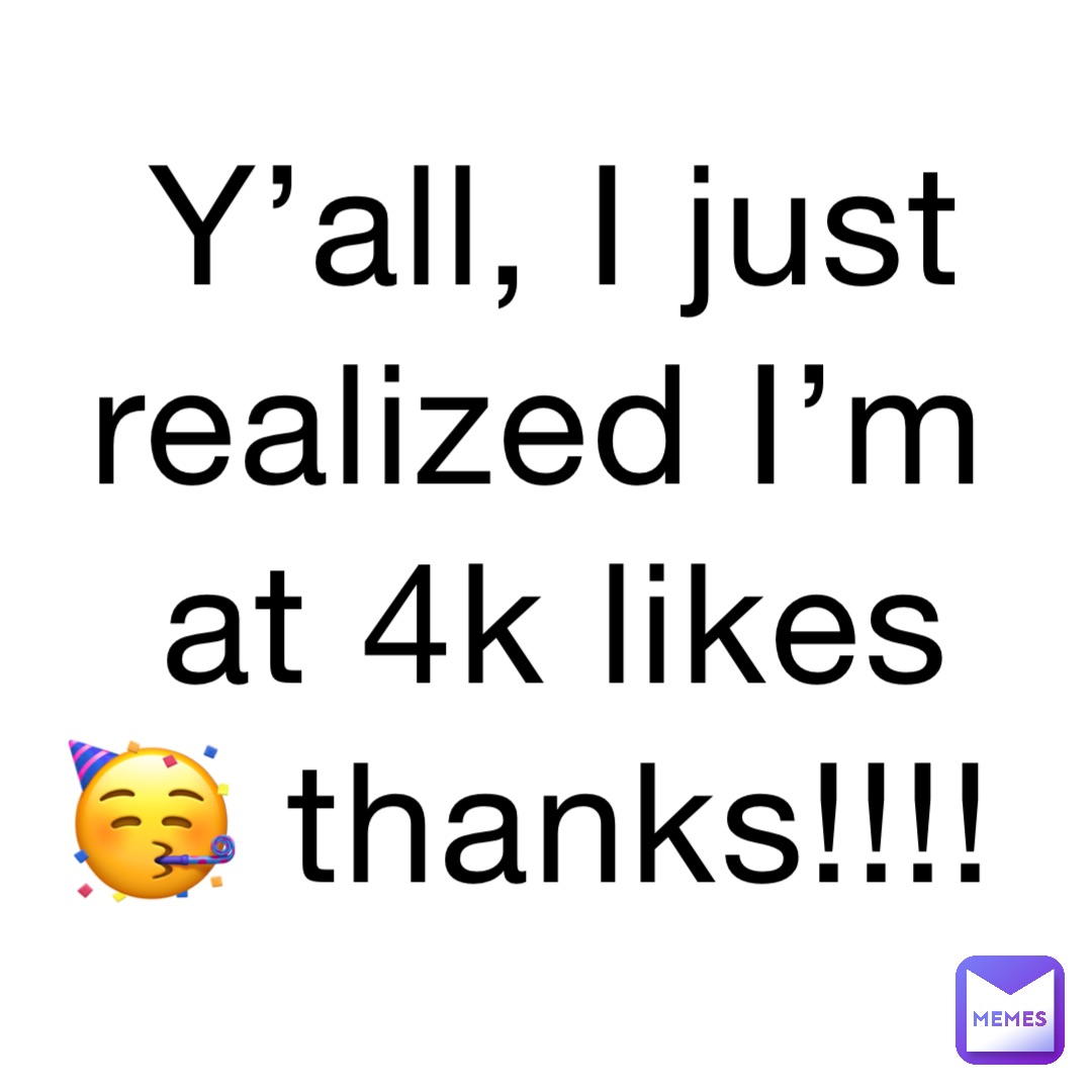 Y’all, I just realized I’m at 4k likes 🥳 thanks!!!!