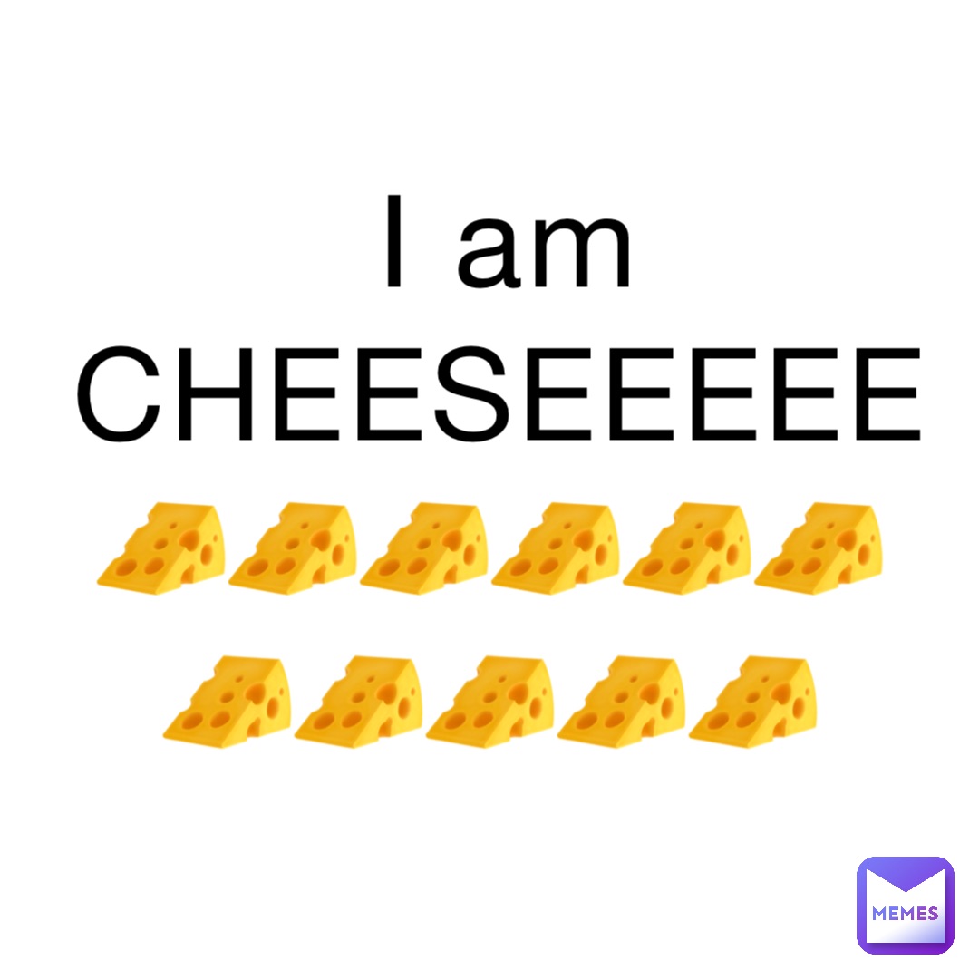 I am CHEESEEEEE 🧀🧀🧀🧀🧀🧀🧀🧀🧀🧀🧀