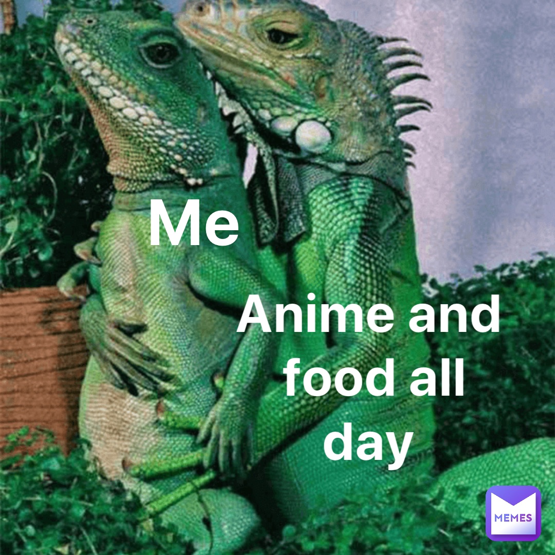 Me Anime and 
food all day