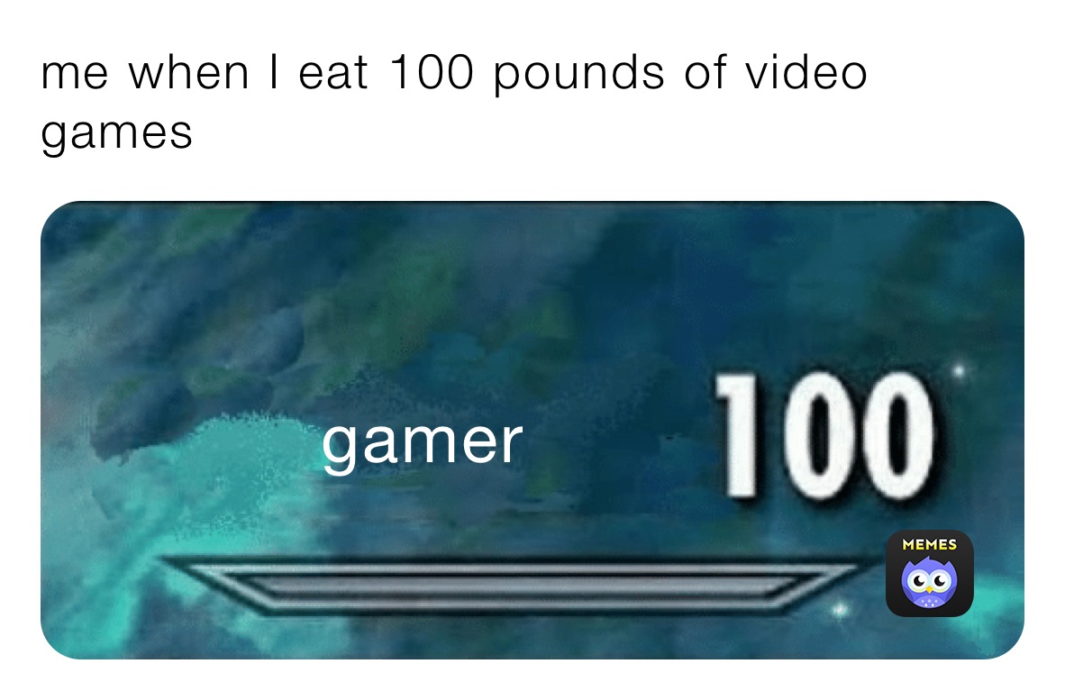 me when I eat 100 pounds of video games