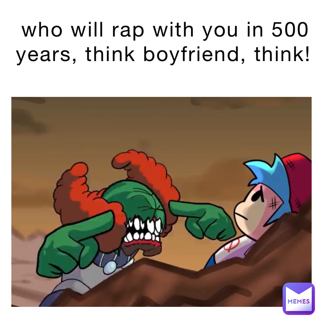 who will rap with you in 500 years, think boyfriend, think!