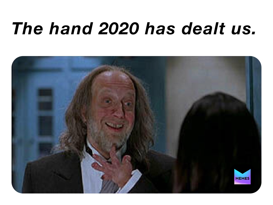 The hand 2020 has dealt us. 