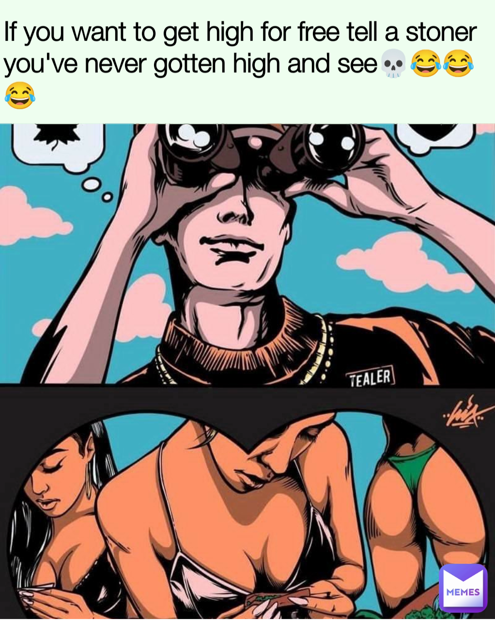 If you want to get high for free tell a stoner you've never gotten high and see💀😂😂😂