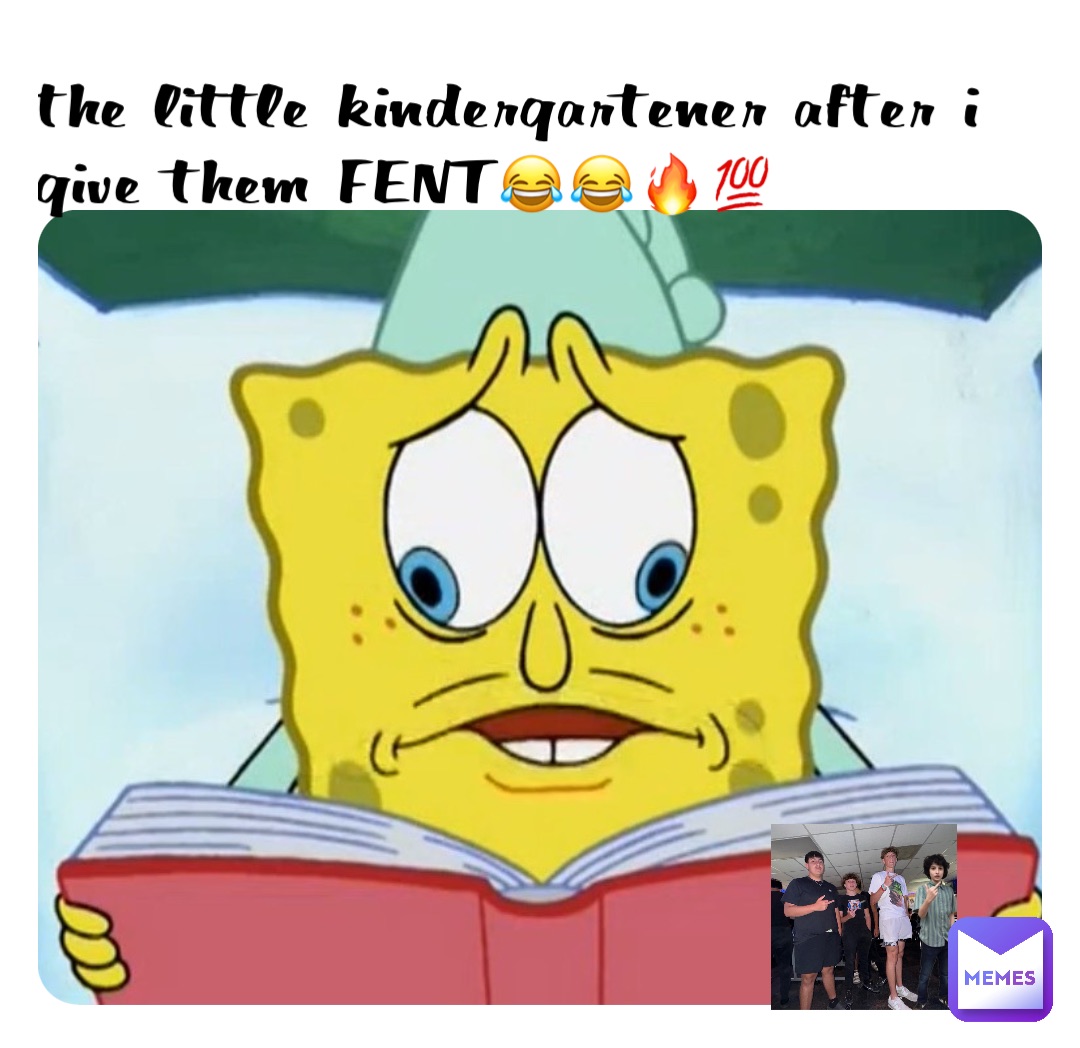 the little kindergartener after i give them FENT😂😂🔥💯