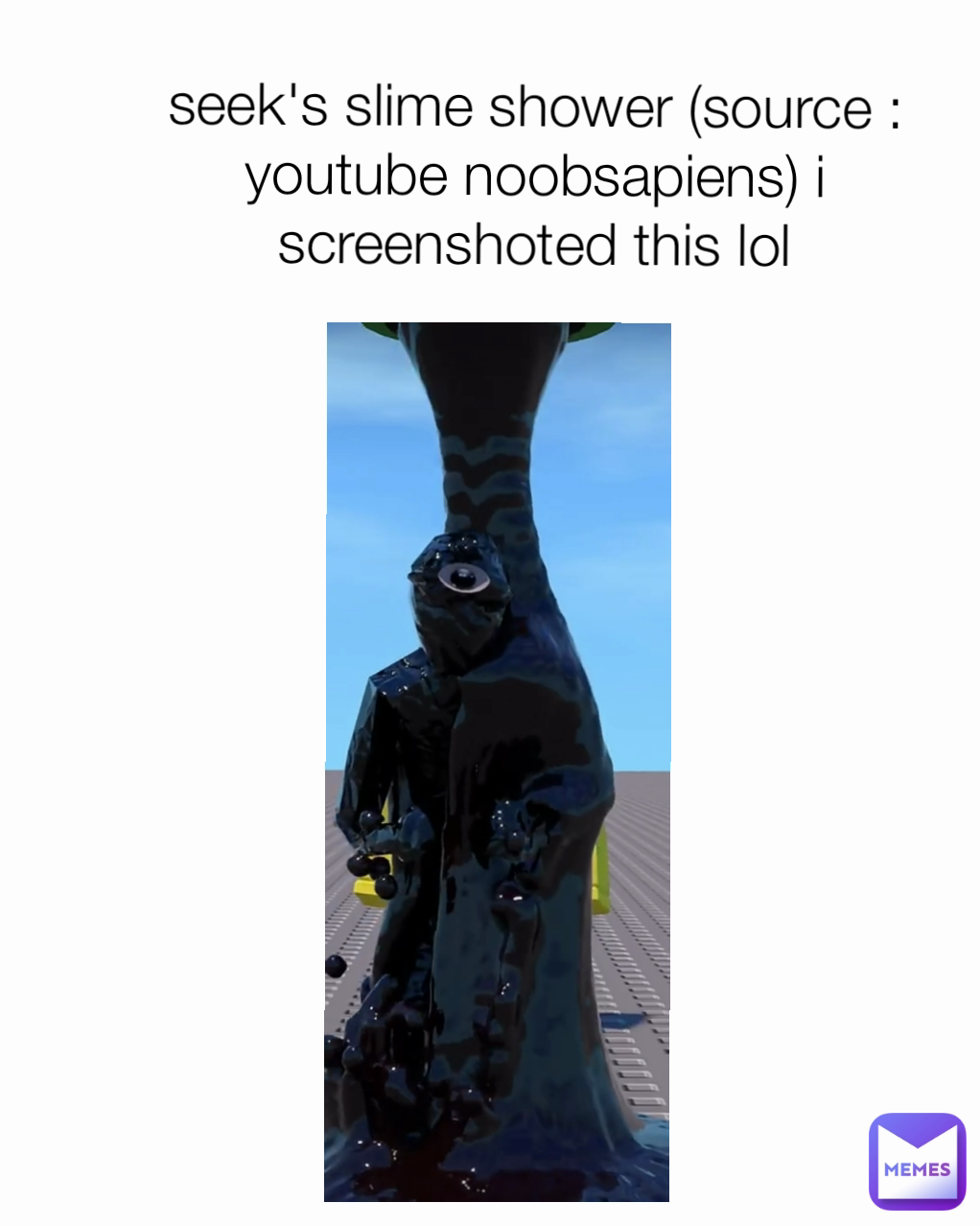 seek's slime shower (source : youtube noobsapiens) i screenshoted this lol