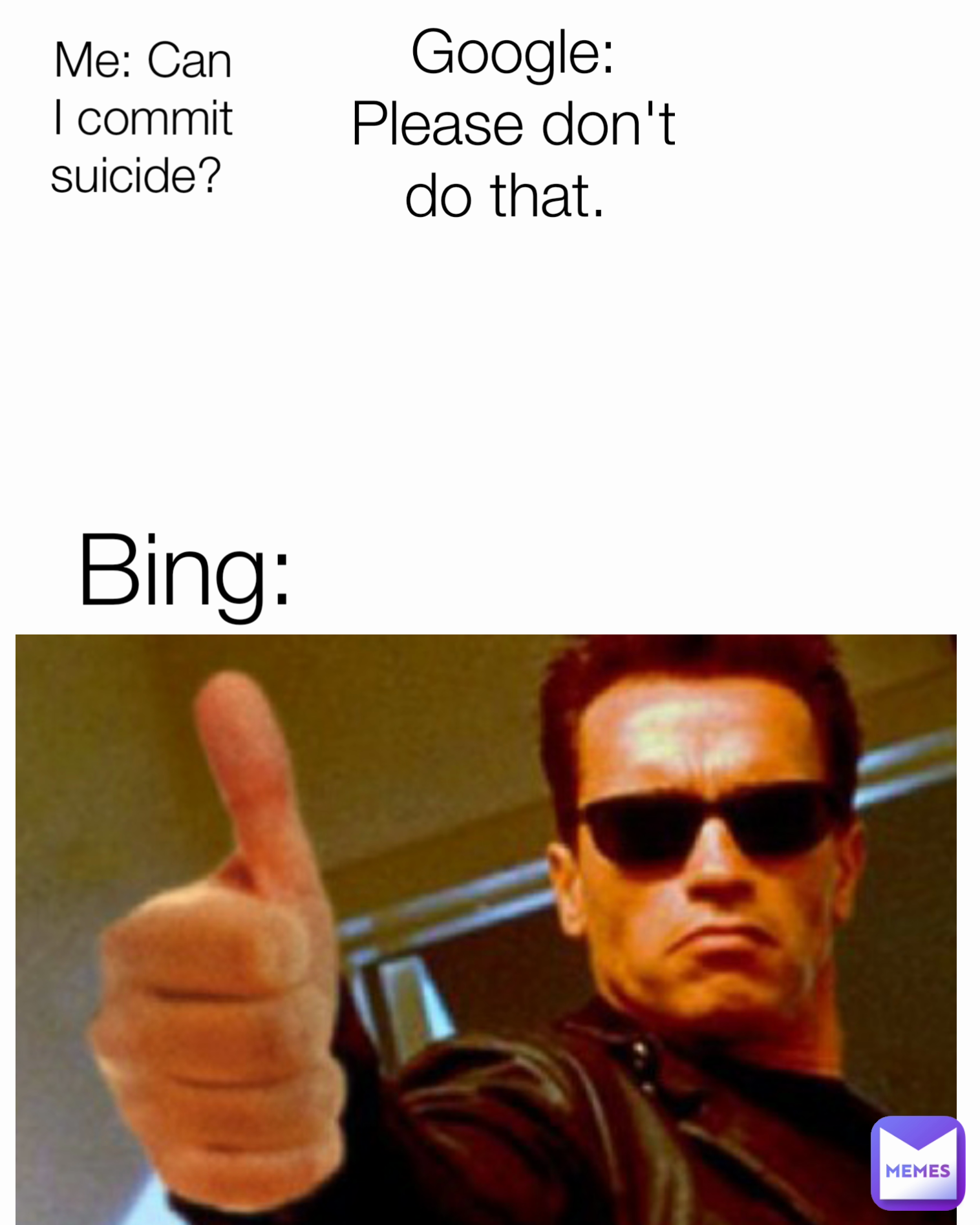 Me: How do I kill someone?  Me: Can I commit suicide?  Google: Please don't do that.  Bing: