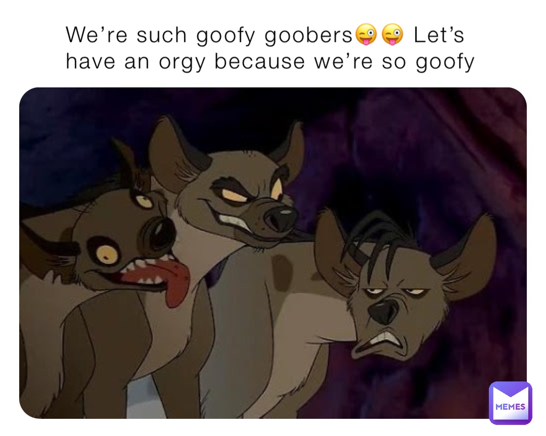 We’re such goofy goobers😜😜 Let’s have an orgy because we’re so goofy