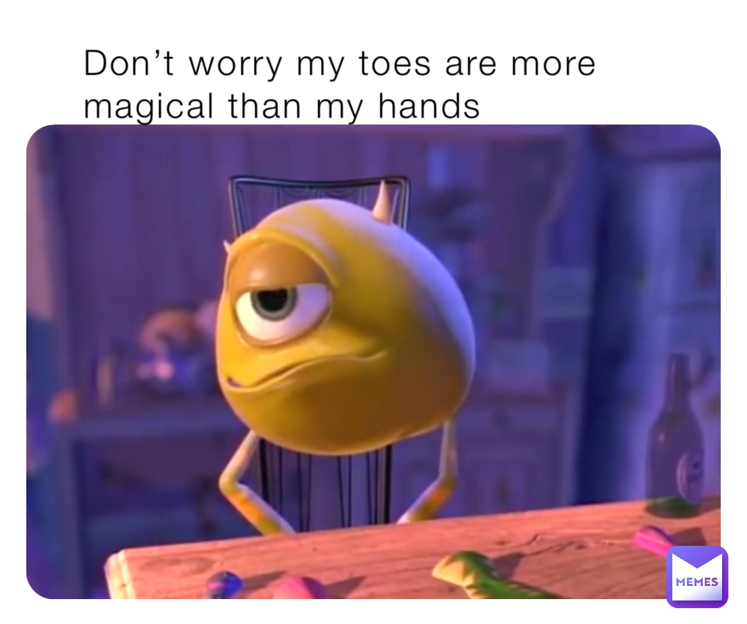 Don’t worry my toes are more magical than my hands