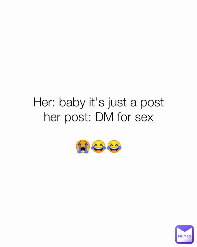 Her: baby it's just a post
her post: DM for sex

😭😂😂