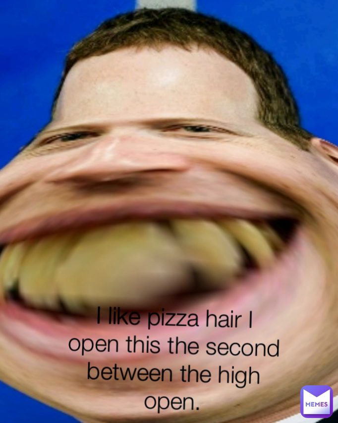 I like pizza hair I open this the second between the high open.