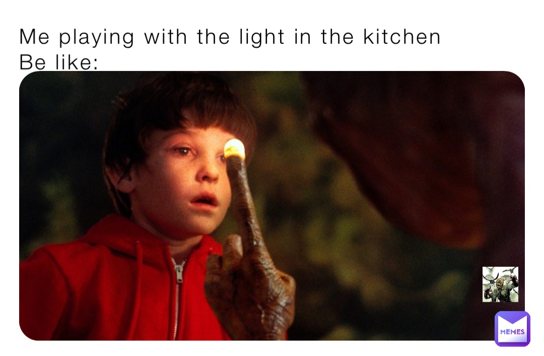 Me playing with the light in the kitchen
Be like: